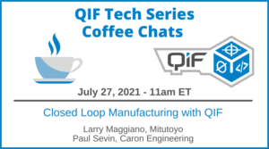 QIF Tech Series Coffee Chat July 27, 2021 11am ET Closed Loop Manufacturing with QIF by Larry Maggiano, Mituotoyo and Paul Sevin, Caron Engineering